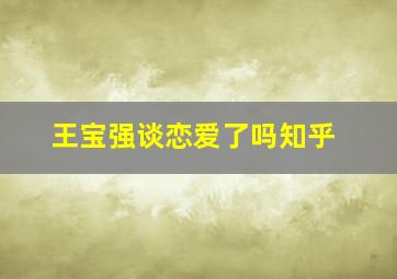 王宝强谈恋爱了吗知乎