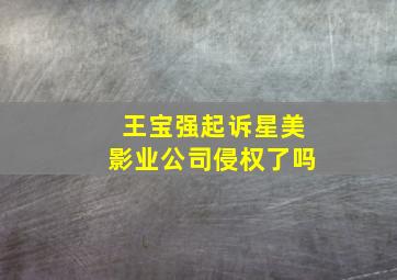 王宝强起诉星美影业公司侵权了吗