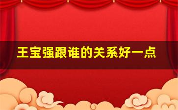 王宝强跟谁的关系好一点