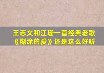 王志文和江珊一首经典老歌《糊涂的爱》还是这么好听