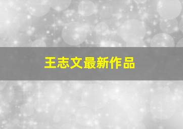 王志文最新作品