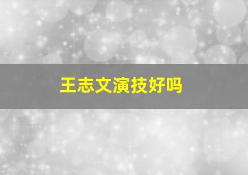 王志文演技好吗