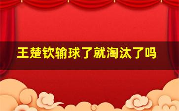 王楚钦输球了就淘汰了吗