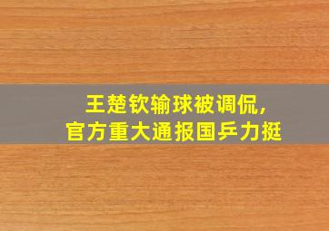 王楚钦输球被调侃,官方重大通报国乒力挺