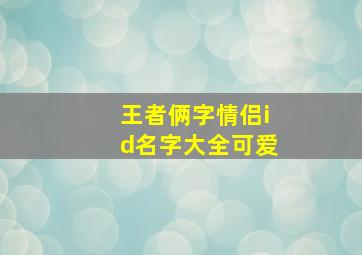 王者俩字情侣id名字大全可爱