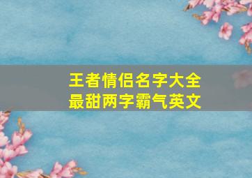 王者情侣名字大全最甜两字霸气英文