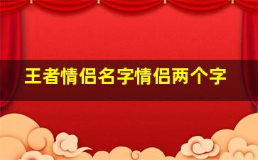 王者情侣名字情侣两个字