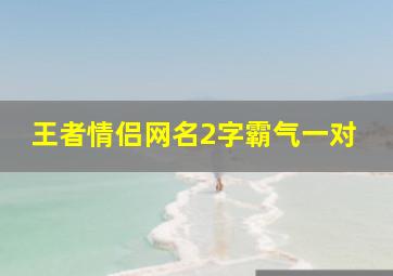 王者情侣网名2字霸气一对