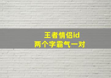 王者情侣id两个字霸气一对