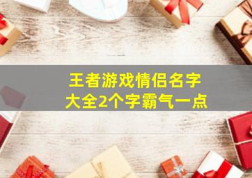 王者游戏情侣名字大全2个字霸气一点