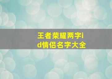 王者荣耀两字id情侣名字大全