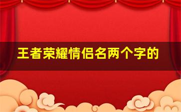 王者荣耀情侣名两个字的