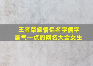 王者荣耀情侣名字俩字霸气一点的网名大全女生