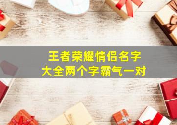 王者荣耀情侣名字大全两个字霸气一对