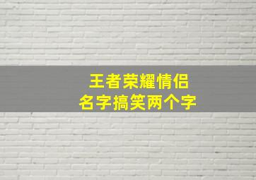 王者荣耀情侣名字搞笑两个字