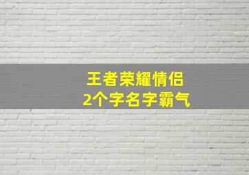 王者荣耀情侣2个字名字霸气