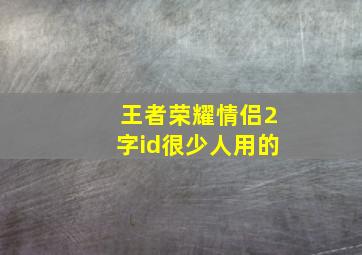 王者荣耀情侣2字id很少人用的