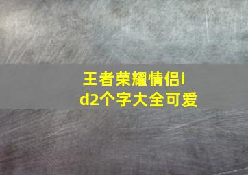 王者荣耀情侣id2个字大全可爱