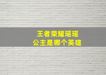 王者荣耀瑶瑶公主是哪个英雄