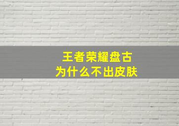 王者荣耀盘古为什么不出皮肤