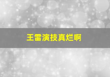 王雷演技真烂啊