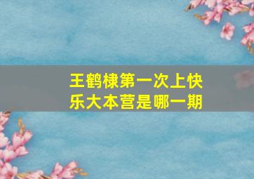 王鹤棣第一次上快乐大本营是哪一期