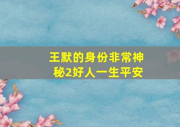 王默的身份非常神秘2好人一生平安