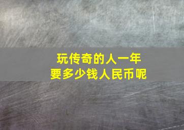 玩传奇的人一年要多少钱人民币呢