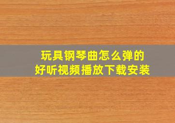 玩具钢琴曲怎么弹的好听视频播放下载安装