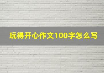 玩得开心作文100字怎么写