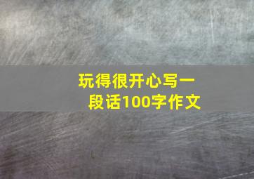 玩得很开心写一段话100字作文