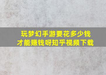 玩梦幻手游要花多少钱才能赚钱呀知乎视频下载