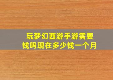 玩梦幻西游手游需要钱吗现在多少钱一个月