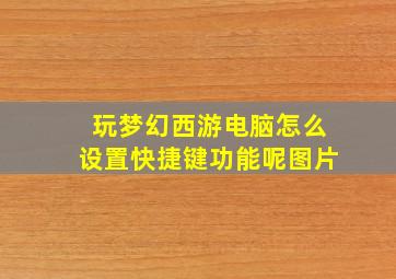 玩梦幻西游电脑怎么设置快捷键功能呢图片