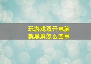 玩游戏双开电脑就黑屏怎么回事