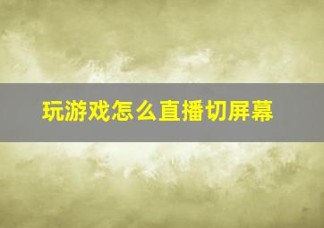 玩游戏怎么直播切屏幕