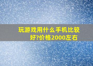 玩游戏用什么手机比较好?价格2000左右