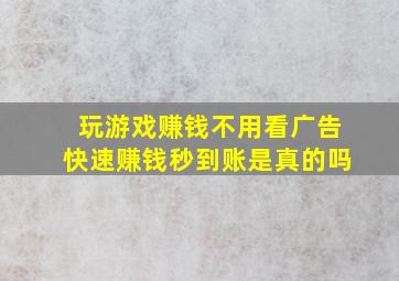 玩游戏赚钱不用看广告快速赚钱秒到账是真的吗