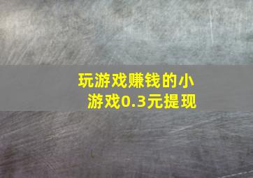 玩游戏赚钱的小游戏0.3元提现