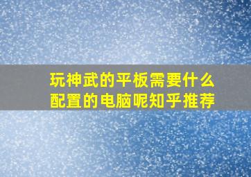 玩神武的平板需要什么配置的电脑呢知乎推荐