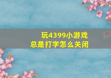 玩4399小游戏总是打字怎么关闭