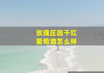 玫瑰庄园干红葡萄酒怎么样