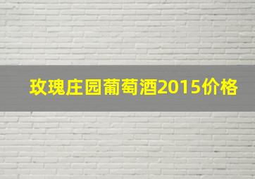 玫瑰庄园葡萄酒2015价格