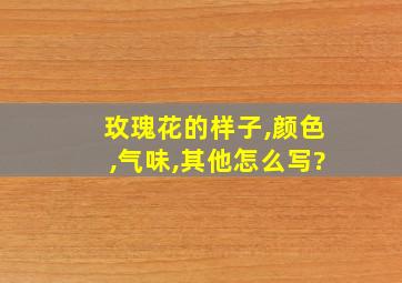 玫瑰花的样子,颜色,气味,其他怎么写?