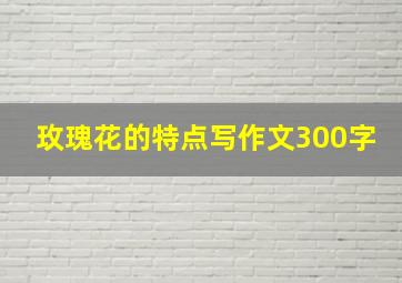 玫瑰花的特点写作文300字