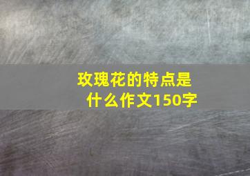 玫瑰花的特点是什么作文150字