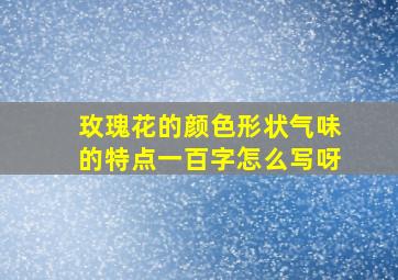 玫瑰花的颜色形状气味的特点一百字怎么写呀