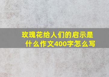 玫瑰花给人们的启示是什么作文400字怎么写