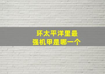 环太平洋里最强机甲是哪一个