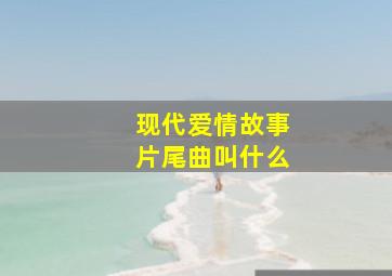 现代爱情故事片尾曲叫什么